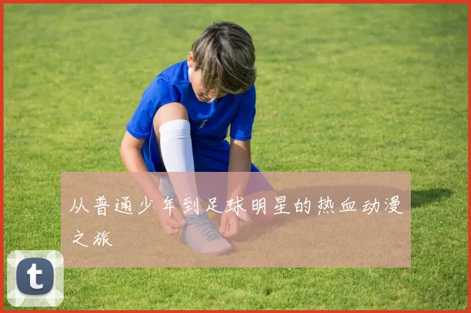 从普通少年到足球明星的热血动漫之旅