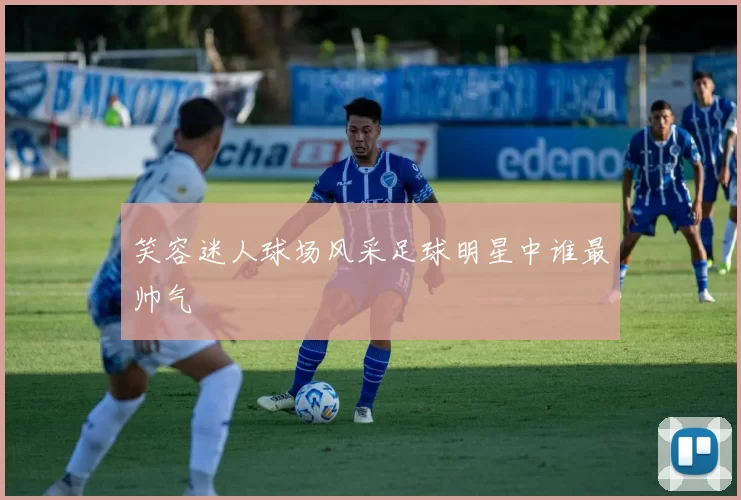 笑容迷人球场风采足球明星中谁最帅气