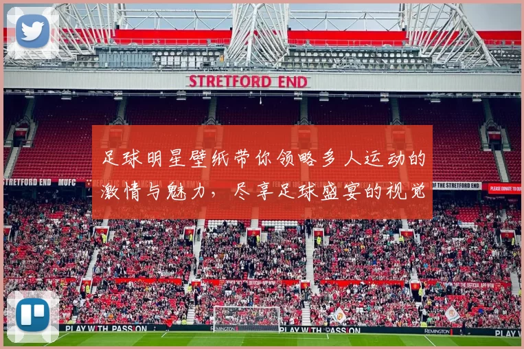 足球明星壁纸带你领略多人运动的激情与魅力，尽享足球盛宴的视觉盛宴