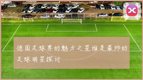 德国足球界的魅力之星谁是最帅的足球明星探讨