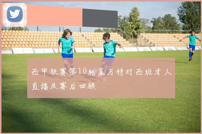西甲联赛第10轮莱万特对西班牙人直播及赛后回顾