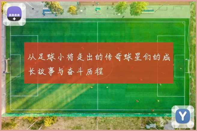 从足球小将走出的传奇球星们的成长故事与奋斗历程