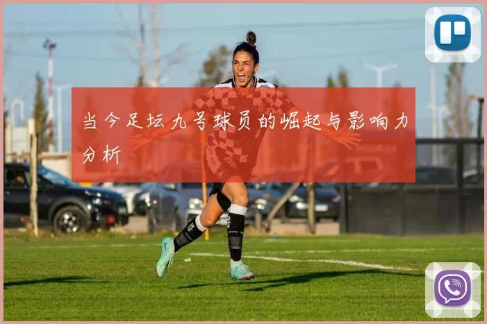 当今足坛九号球员的崛起与影响力分析