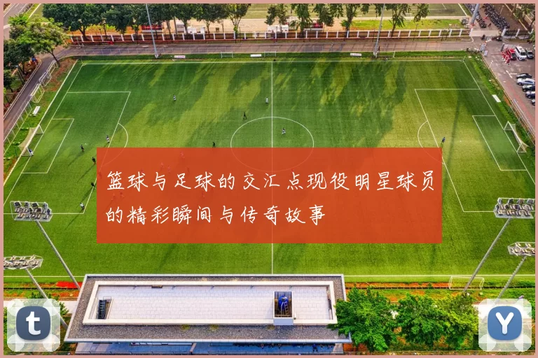 篮球与足球的交汇点现役明星球员的精彩瞬间与传奇故事