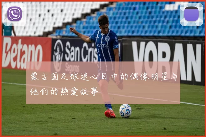 蒙古国足球迷心目中的偶像明星与他们的热爱故事