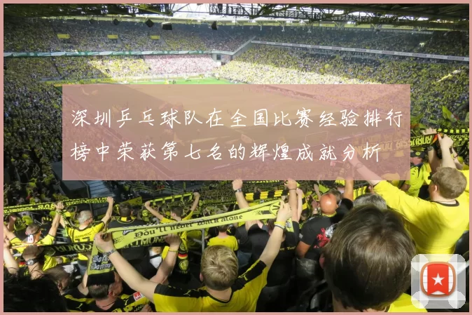 深圳乒乓球队在全国比赛经验排行榜中荣获第七名的辉煌成就分析