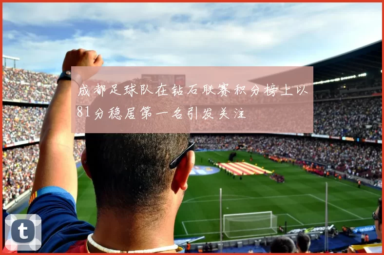 成都足球队在钻石联赛积分榜上以81分稳居第一名引发关注