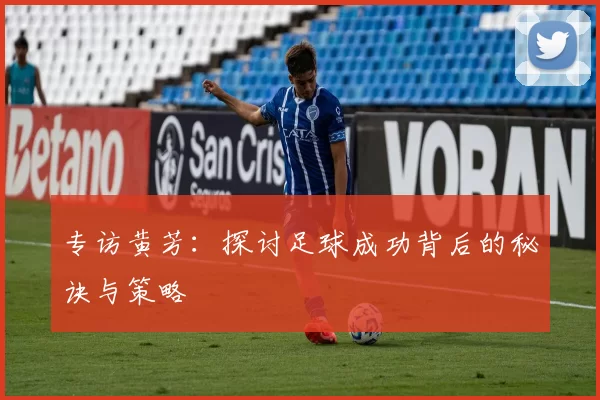 专访黄芳：探讨足球成功背后的秘诀与策略
