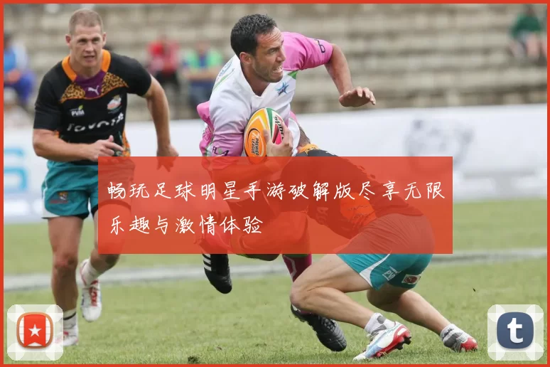 畅玩足球明星手游破解版尽享无限乐趣与激情体验
