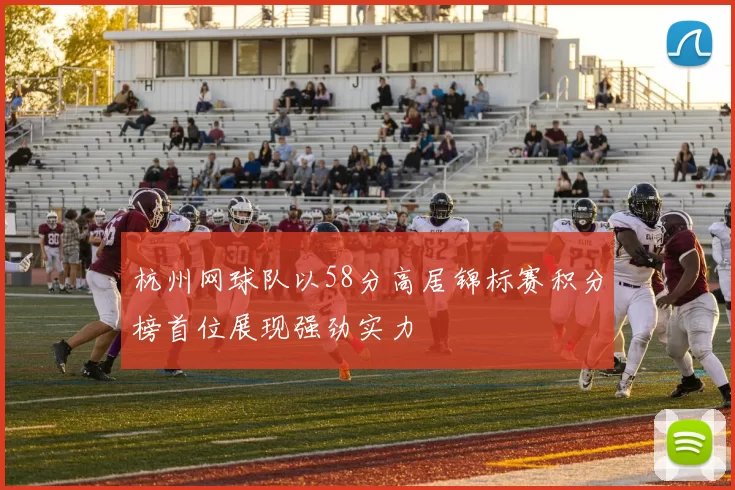 杭州网球队以58分高居锦标赛积分榜首位展现强劲实力