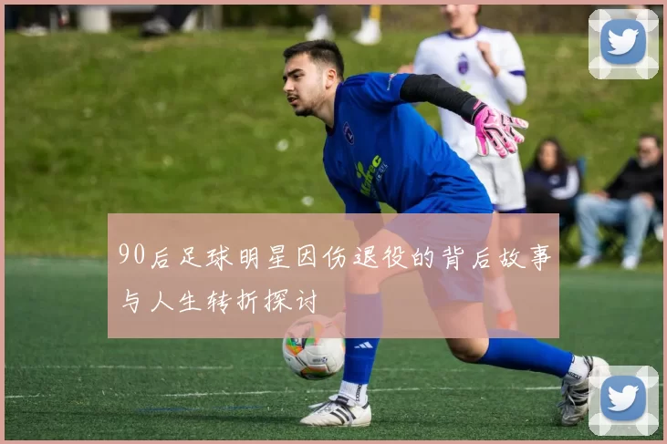 90后足球明星因伤退役的背后故事与人生转折探讨