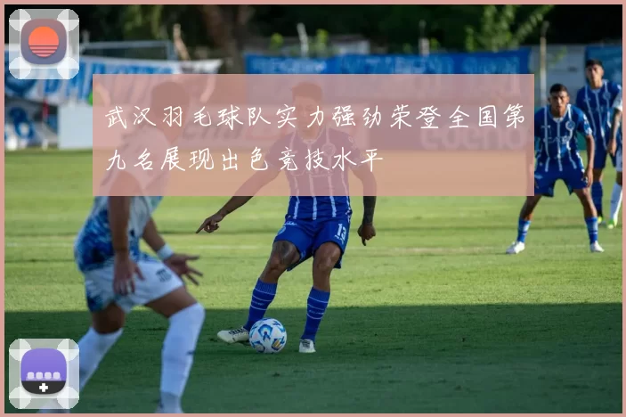 武汉羽毛球队实力强劲荣登全国第九名展现出色竞技水平