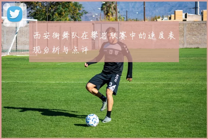 西安街舞队在攀岩联赛中的速度表现分析与点评