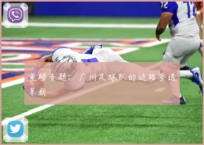 重磅专题：广州足球队的边路渗透革新