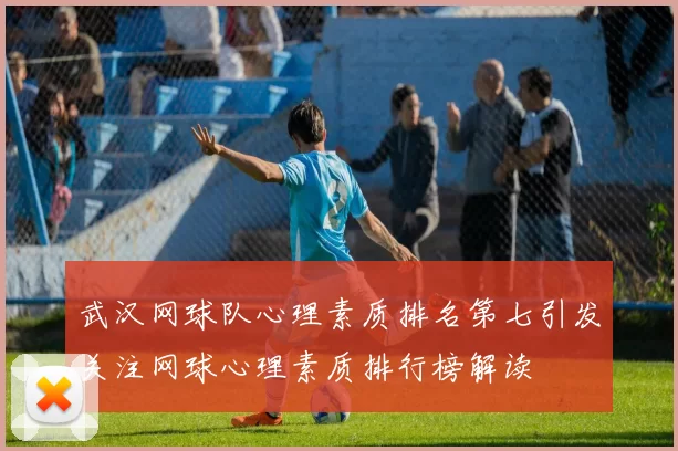 武汉网球队心理素质排名第七引发关注网球心理素质排行榜解读