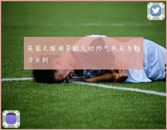 英国足球明星欧文的帅气风采与魅力分析