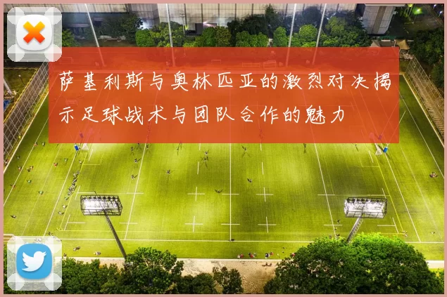 萨基利斯与奥林匹亚的激烈对决揭示足球战术与团队合作的魅力