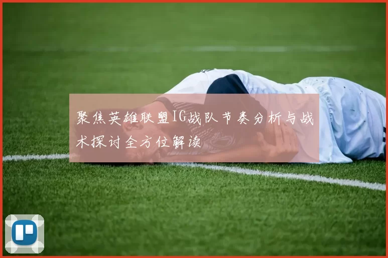 聚焦英雄联盟IG战队节奏分析与战术探讨全方位解读