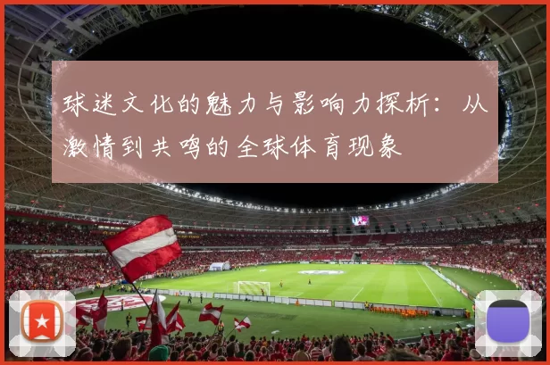 球迷文化的魅力与影响力探析：从激情到共鸣的全球体育现象