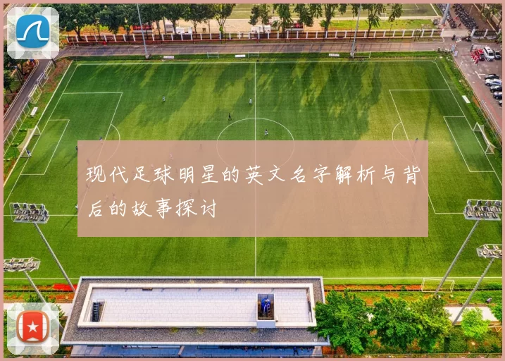 现代足球明星的英文名字解析与背后的故事探讨