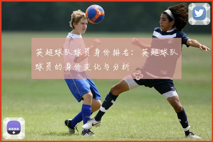 英超球队球员身价排名：英超球队球员的身价变化与分析
