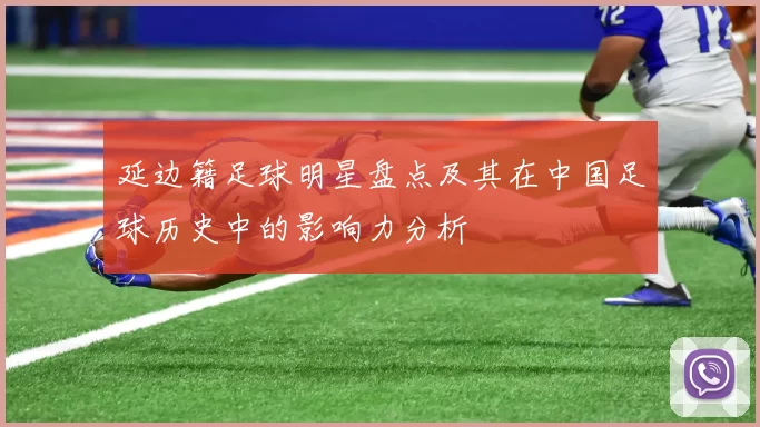延边籍足球明星盘点及其在中国足球历史中的影响力分析