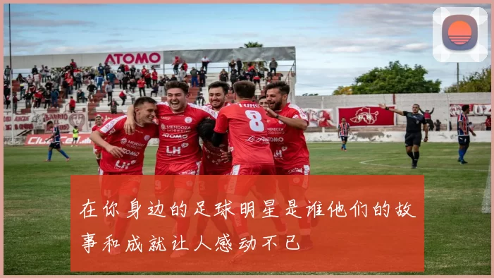 在你身边的足球明星是谁他们的故事和成就让人感动不已