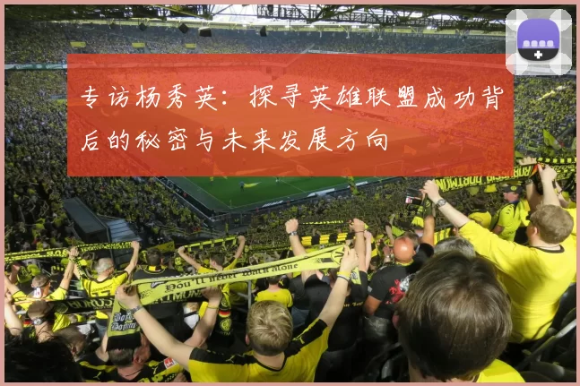 专访杨秀英：探寻英雄联盟成功背后的秘密与未来发展方向