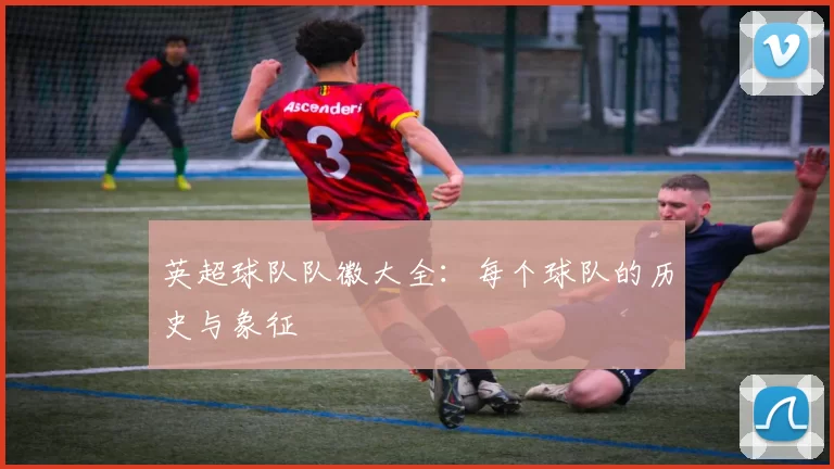 英超球队队徽大全：每个球队的历史与象征