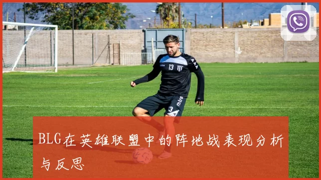 BLG在英雄联盟中的阵地战表现分析与反思