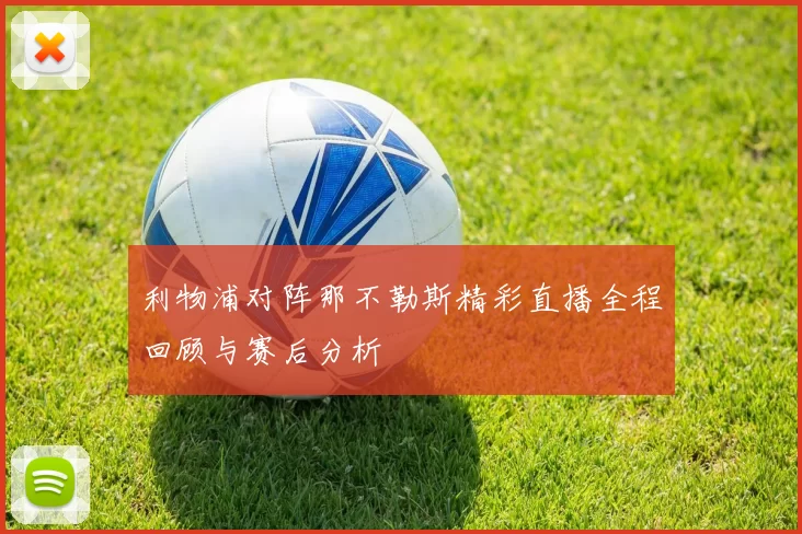 利物浦对阵那不勒斯精彩直播全程回顾与赛后分析