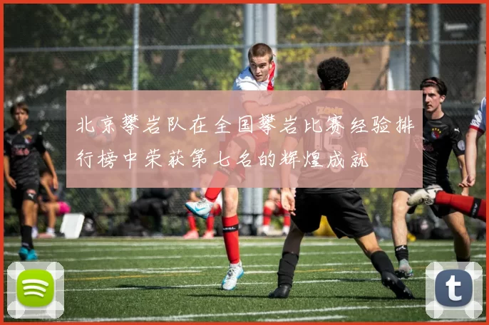 北京攀岩队在全国攀岩比赛经验排行榜中荣获第七名的辉煌成就