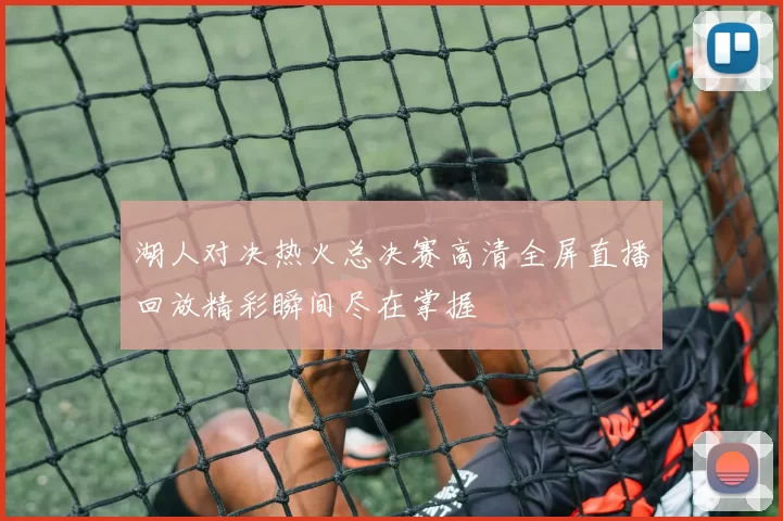 湖人对决热火总决赛高清全屏直播回放精彩瞬间尽在掌握