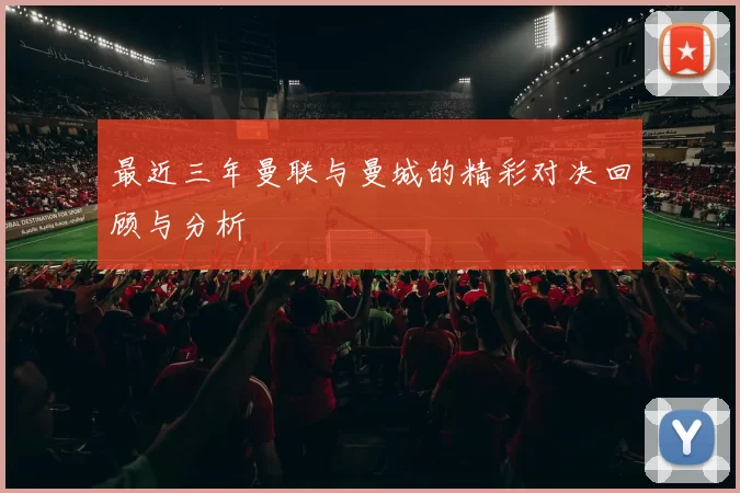 最近三年曼联与曼城的精彩对决回顾与分析