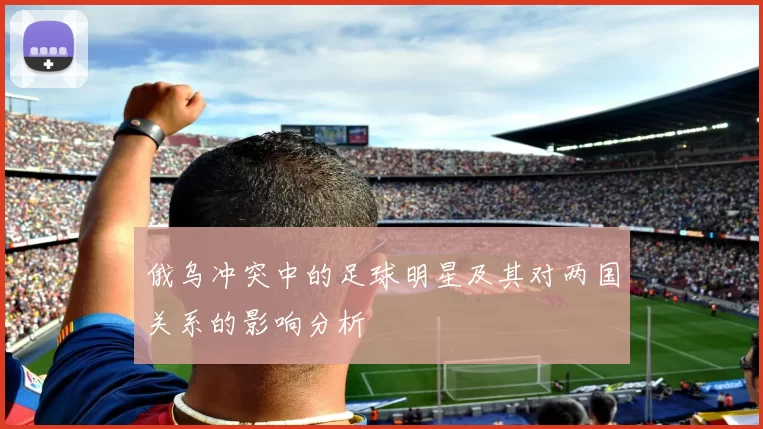 俄乌冲突中的足球明星及其对两国关系的影响分析