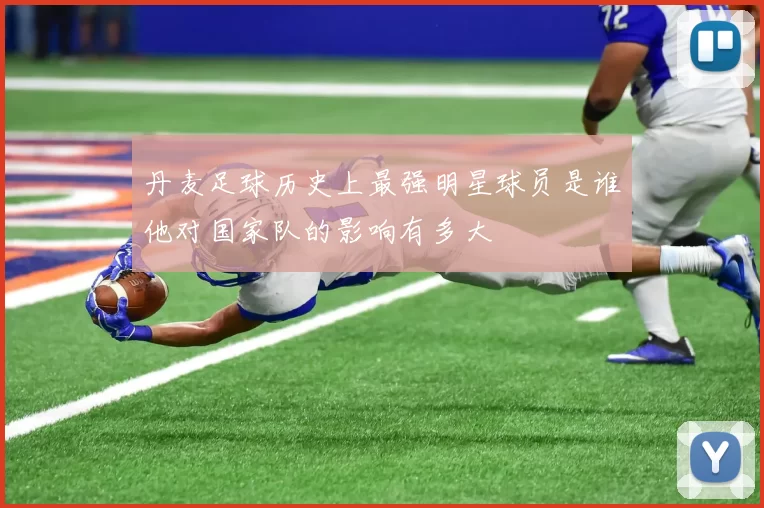 丹麦足球历史上最强明星球员是谁他对国家队的影响有多大