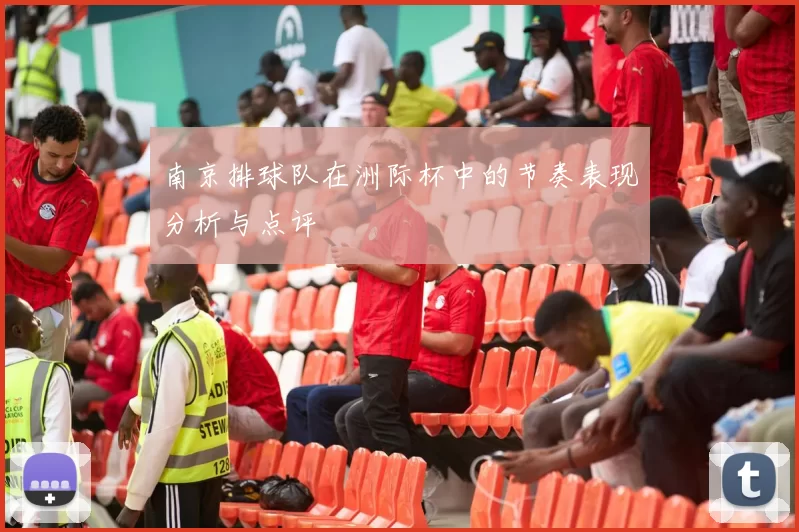 南京排球队在洲际杯中的节奏表现分析与点评