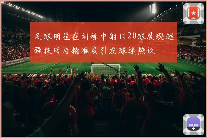 足球明星在训练中射门20球展现超强技巧与精准度引发球迷热议
