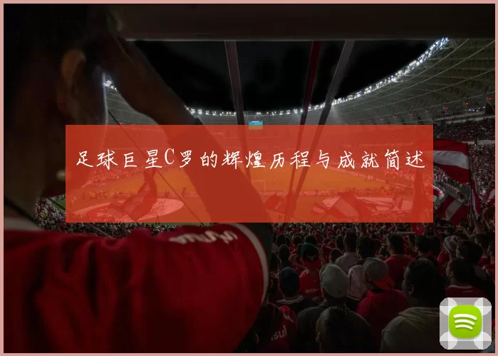 足球巨星C罗的辉煌历程与成就简述