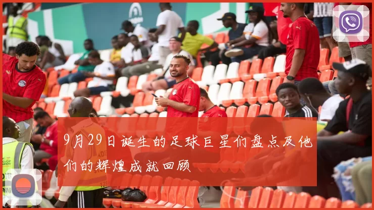 9月29日诞生的足球巨星们盘点及他们的辉煌成就回顾