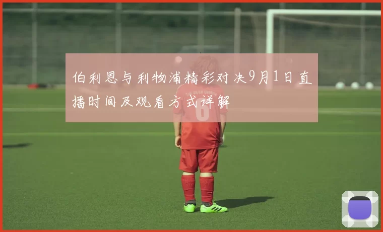 伯利恩与利物浦精彩对决9月1日直播时间及观看方式详解