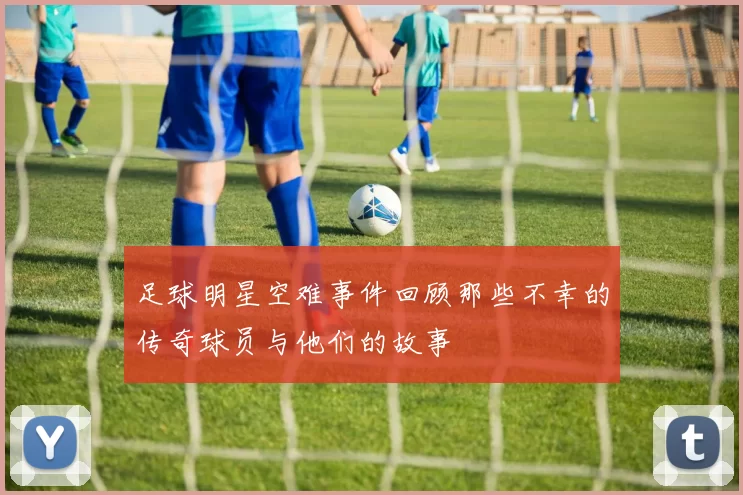 足球明星空难事件回顾那些不幸的传奇球员与他们的故事