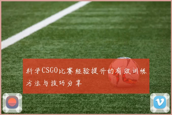 科学CSGO比赛经验提升的有效训练方法与技巧分享