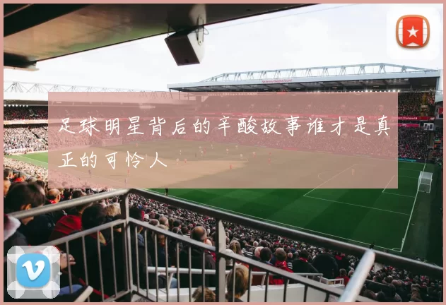 足球明星背后的辛酸故事谁才是真正的可怜人