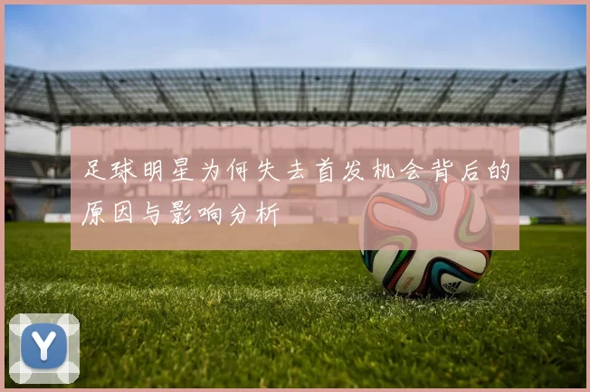 足球明星为何失去首发机会背后的原因与影响分析