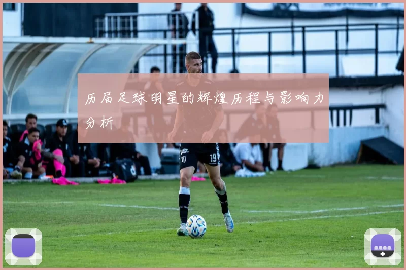 历届足球明星的辉煌历程与影响力分析