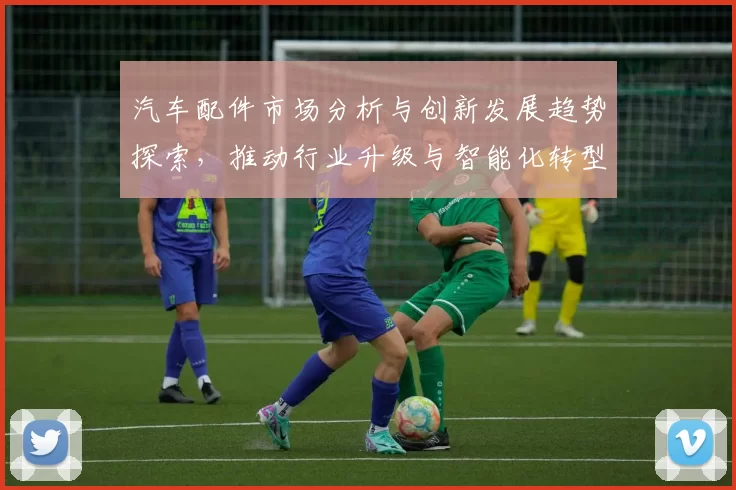 汽车配件市场分析与创新发展趋势探索，推动行业升级与智能化转型