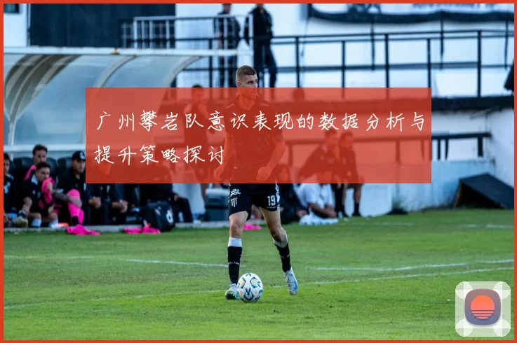 广州攀岩队意识表现的数据分析与提升策略探讨