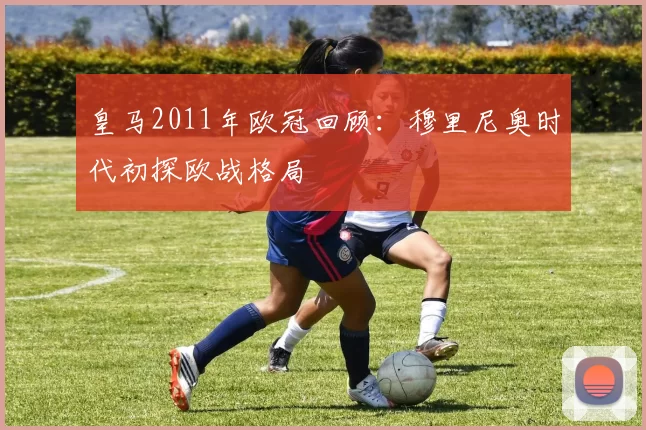 皇马2011年欧冠回顾：穆里尼奥时代初探欧战格局