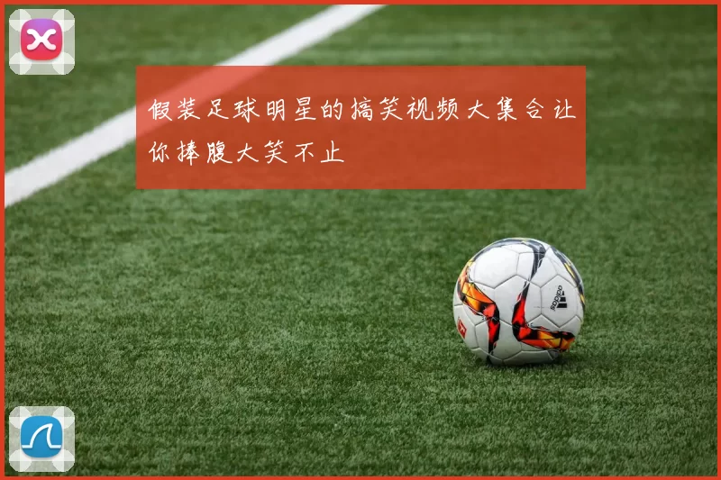 假装足球明星的搞笑视频大集合让你捧腹大笑不止